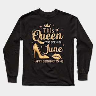 This Queen Was Born In June Happy Birthday To Me Long Sleeve T-Shirt